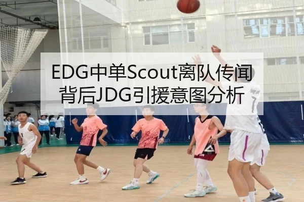 EDG中单Scout离队传闻背后JDG引援意图分析